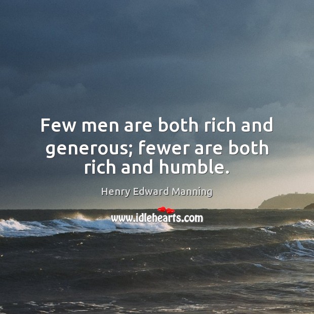 Few men are both rich and generous; fewer are both rich and humble. Image