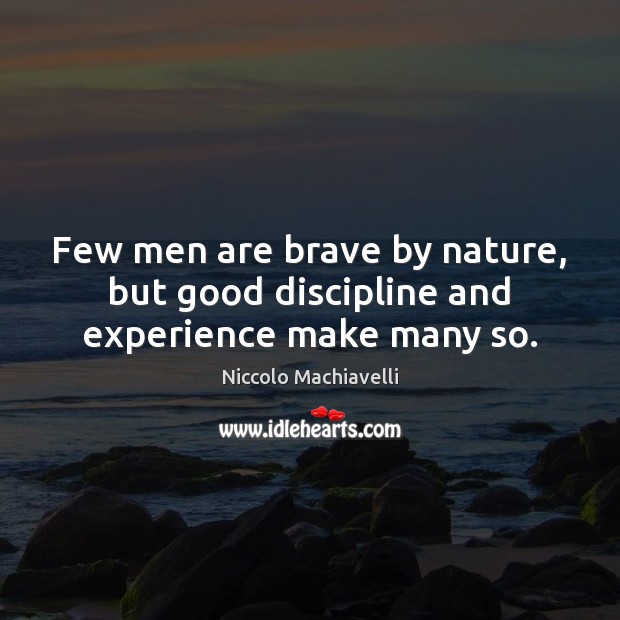 Few men are brave by nature, but good discipline and experience make many so. Niccolo Machiavelli Picture Quote