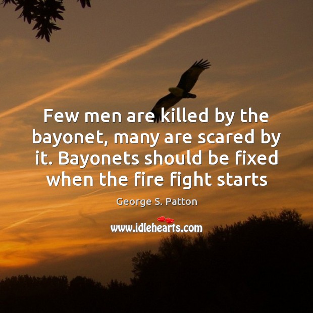 Few men are killed by the bayonet, many are scared by it. George S. Patton Picture Quote
