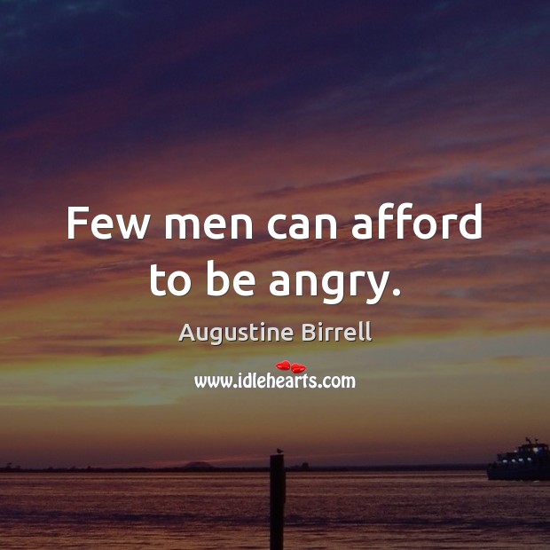 Few men can afford to be angry. Augustine Birrell Picture Quote