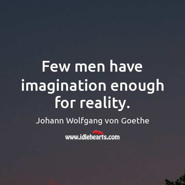 Few men have imagination enough for reality. Johann Wolfgang von Goethe Picture Quote