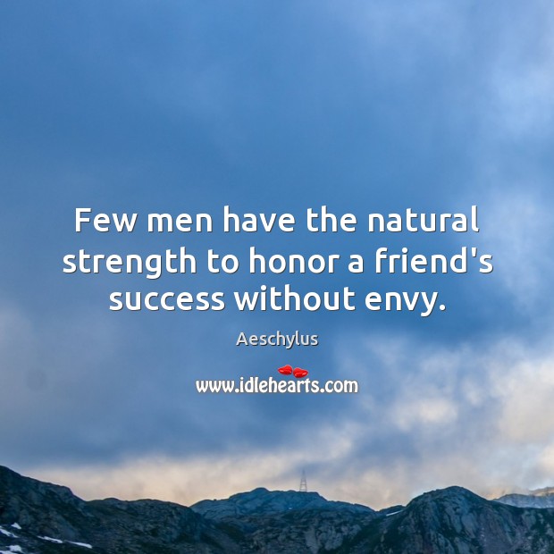 Few men have the natural strength to honor a friend’s success without envy. Aeschylus Picture Quote