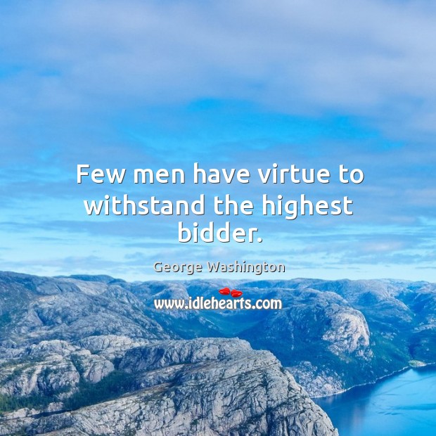 Few men have virtue to withstand the highest bidder. George Washington Picture Quote