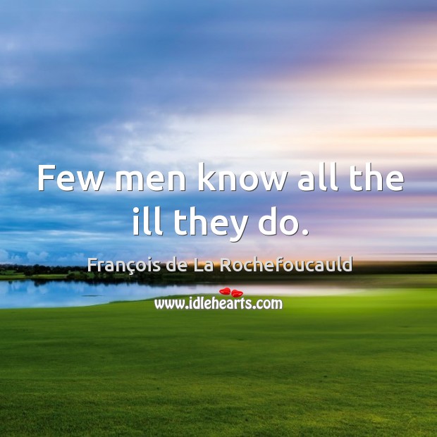 Few men know all the ill they do. François de La Rochefoucauld Picture Quote