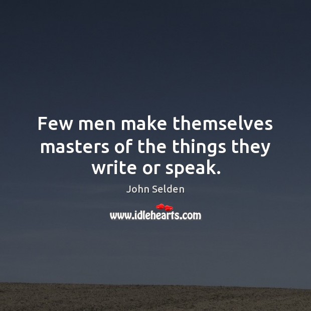 Few men make themselves masters of the things they write or speak. John Selden Picture Quote