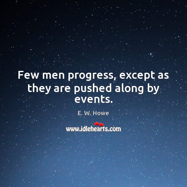 Few men progress, except as they are pushed along by events. E. W. Howe Picture Quote
