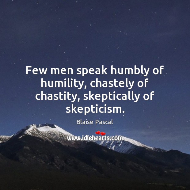 Few men speak humbly of humility, chastely of chastity, skeptically of skepticism. Blaise Pascal Picture Quote