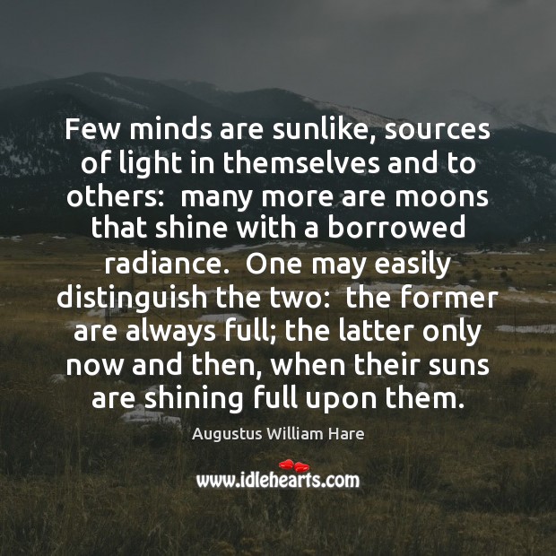 Few minds are sunlike, sources of light in themselves and to others: Augustus William Hare Picture Quote