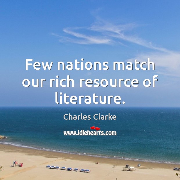 Few nations match our rich resource of literature. Charles Clarke Picture Quote