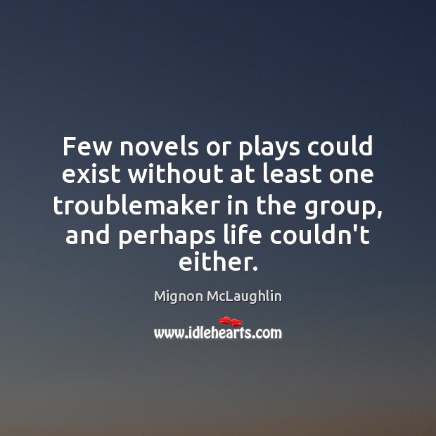 Few novels or plays could exist without at least one troublemaker in Mignon McLaughlin Picture Quote