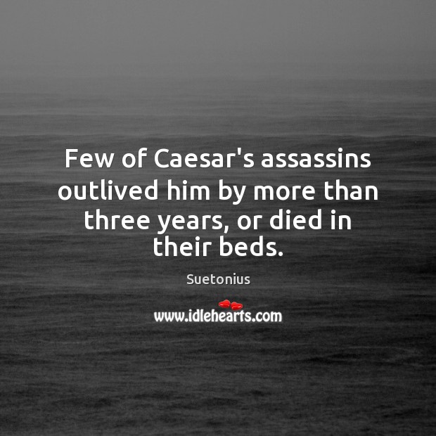 Few of Caesar’s assassins outlived him by more than three years, or died in their beds. Suetonius Picture Quote