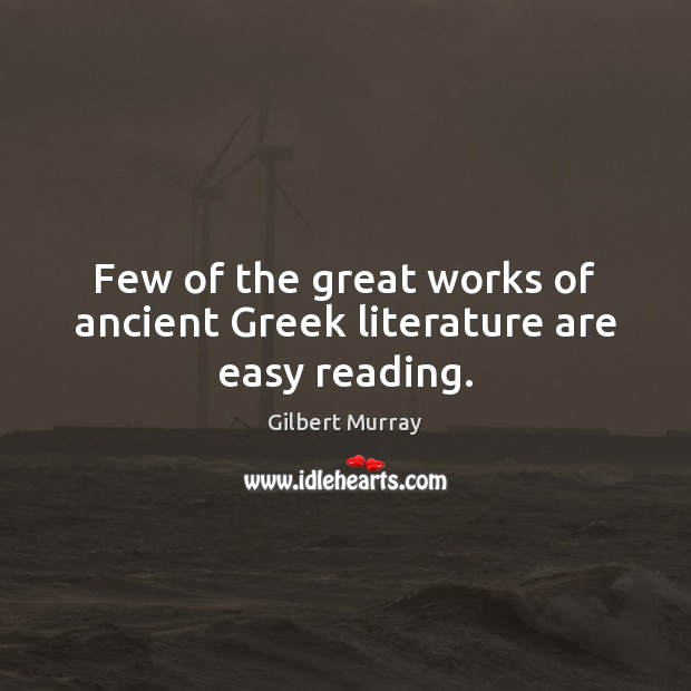 Few of the great works of ancient Greek literature are easy reading. Gilbert Murray Picture Quote