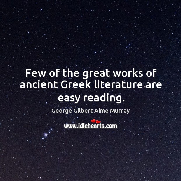 Few of the great works of ancient greek literature are easy reading. George Gilbert Aime Murray Picture Quote