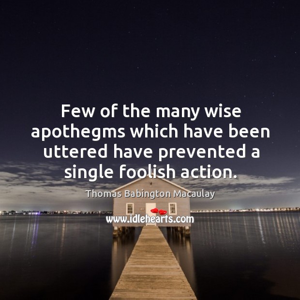 Few of the many wise apothegms which have been uttered have prevented a single foolish action. Wise Quotes Image