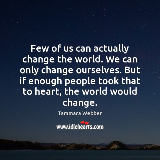 Few of us can actually change the world. We can only change Image