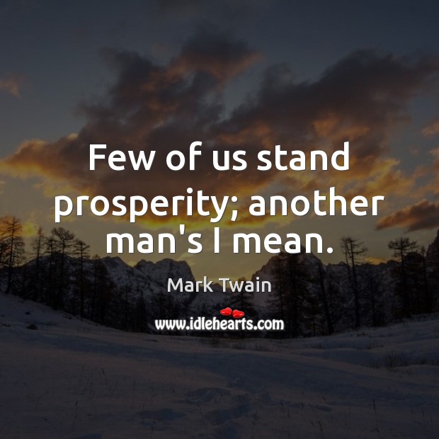 Few of us stand prosperity; another man’s I mean. Image