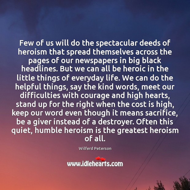 Few of us will do the spectacular deeds of heroism that spread Wilferd Peterson Picture Quote