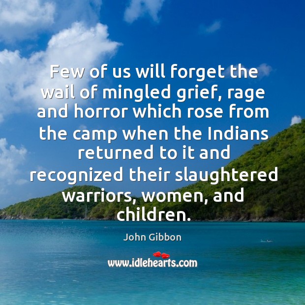 Few of us will forget the wail of mingled grief, rage and horror which rose from the camp John Gibbon Picture Quote