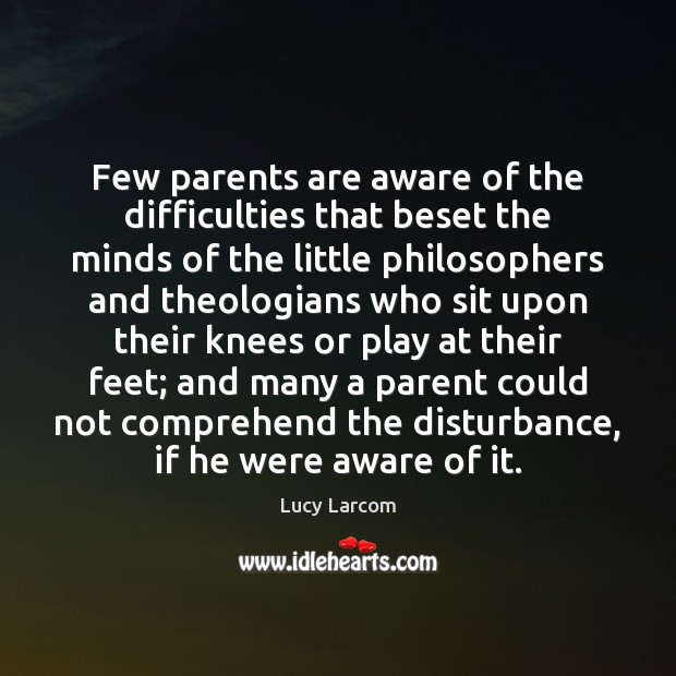 Few parents are aware of the difficulties that beset the minds of Lucy Larcom Picture Quote