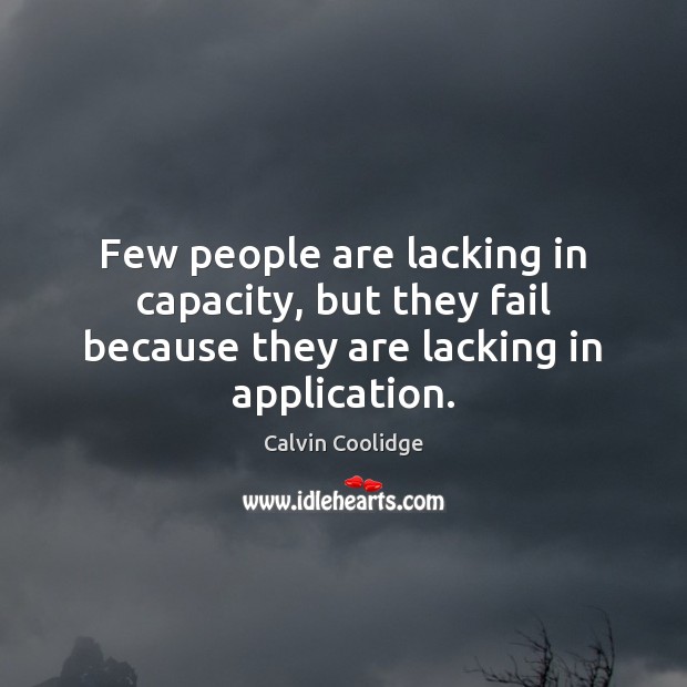 Few people are lacking in capacity, but they fail because they are lacking in application. Calvin Coolidge Picture Quote