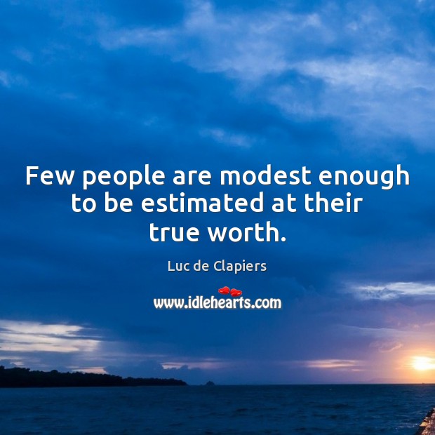 Few people are modest enough to be estimated at their true worth. Luc de Clapiers Picture Quote