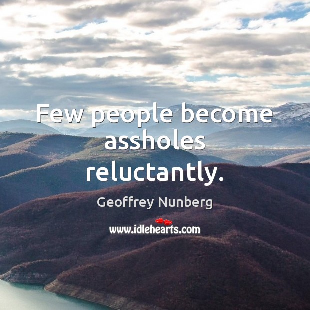 Few people become assholes reluctantly. Geoffrey Nunberg Picture Quote