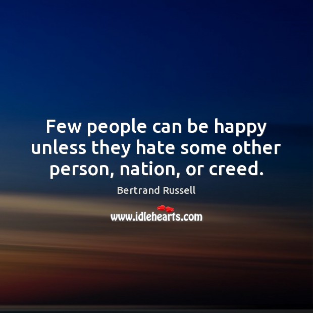 Few people can be happy unless they hate some other person, nation, or creed. Bertrand Russell Picture Quote