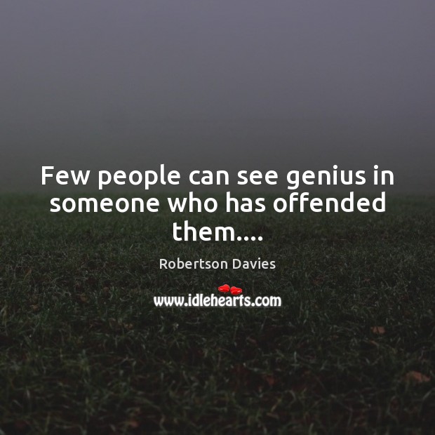 Few people can see genius in someone who has offended them…. Robertson Davies Picture Quote