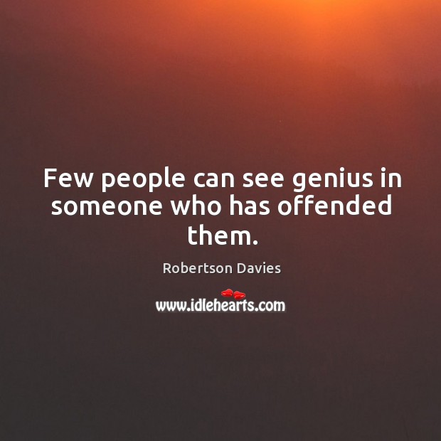 Few people can see genius in someone who has offended them. Robertson Davies Picture Quote