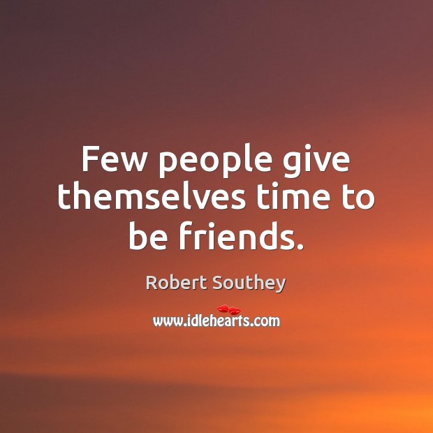 Few people give themselves time to be friends. Robert Southey Picture Quote