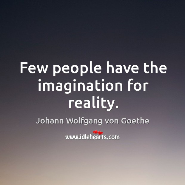 Few people have the imagination for reality. Johann Wolfgang von Goethe Picture Quote