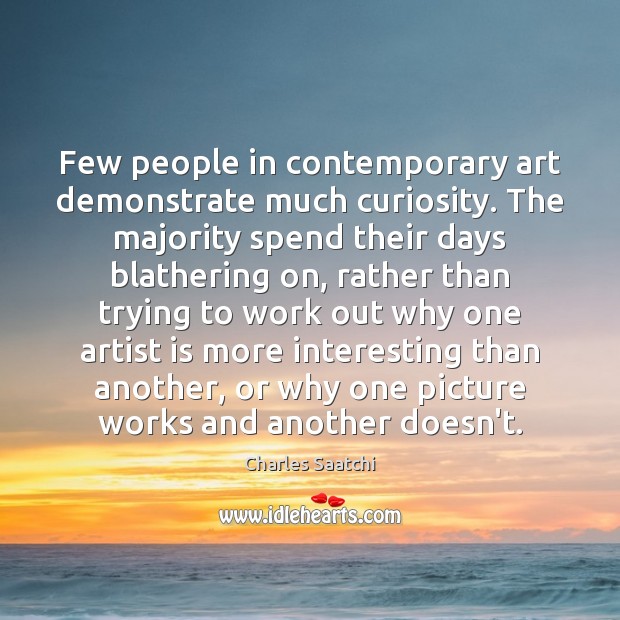 Few people in contemporary art demonstrate much curiosity. The majority spend their Image