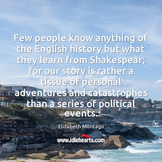 Few people know anything of the English history but what they learn Elizabeth Montagu Picture Quote