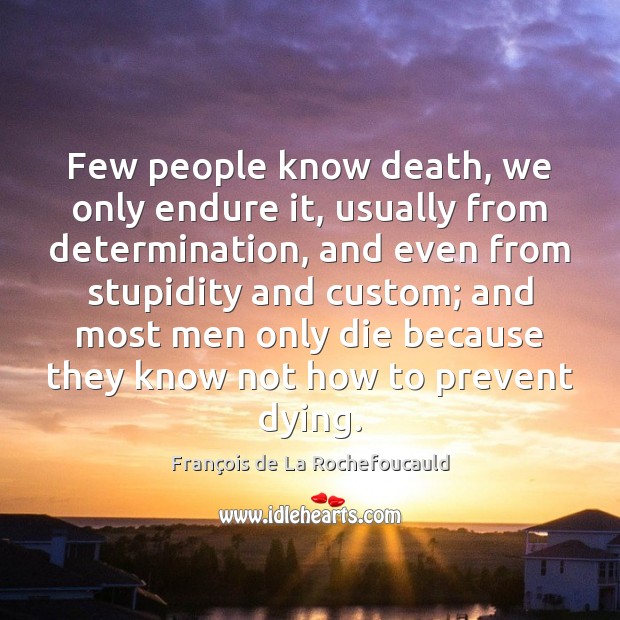 Few people know death, we only endure it, usually from determination, and François de La Rochefoucauld Picture Quote