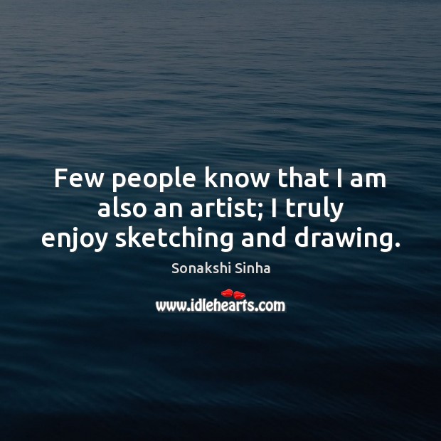 Few people know that I am also an artist; I truly enjoy sketching and drawing. Sonakshi Sinha Picture Quote