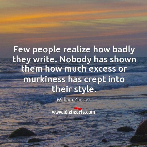 Few people realize how badly they write. Nobody has shown them how William Zinsser Picture Quote
