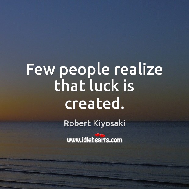 Few people realize that luck is created. Robert Kiyosaki Picture Quote