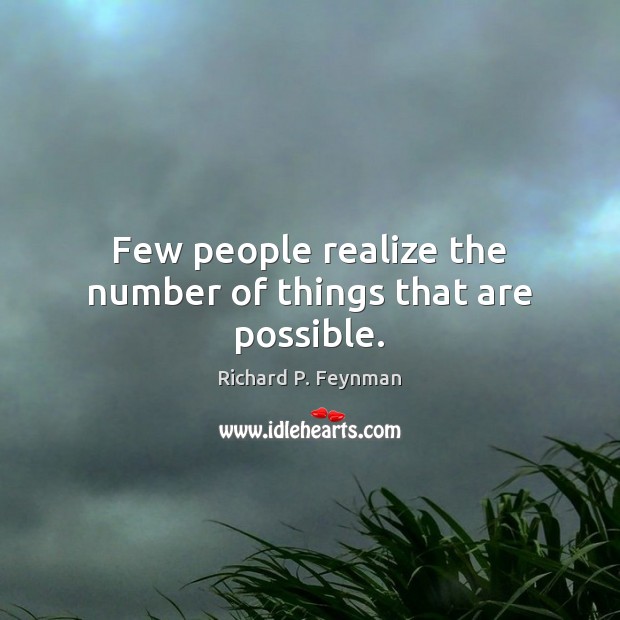 Few people realize the number of things that are possible. Image
