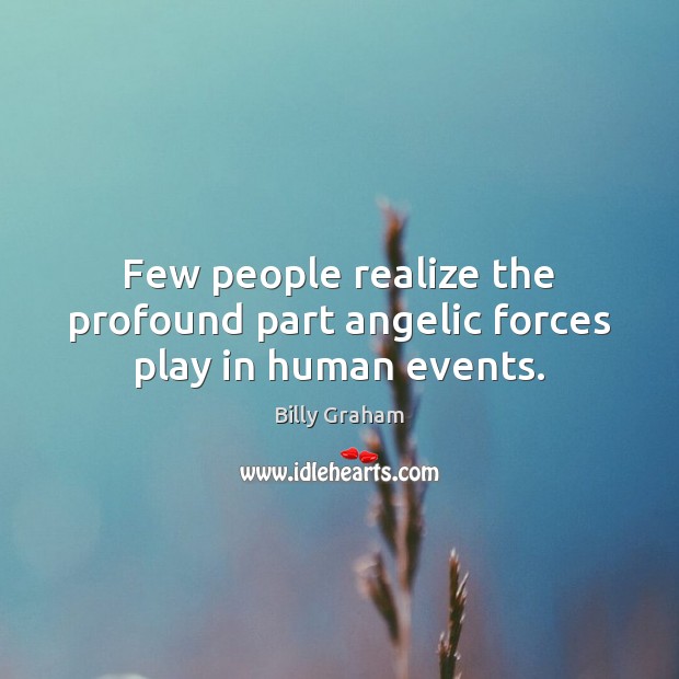 Few people realize the profound part angelic forces play in human events. Billy Graham Picture Quote