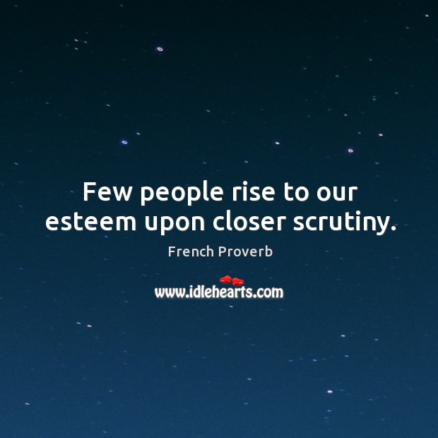 Few people rise to our esteem upon closer scrutiny. Image