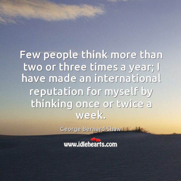 Few people think more than two or three times a year; Image