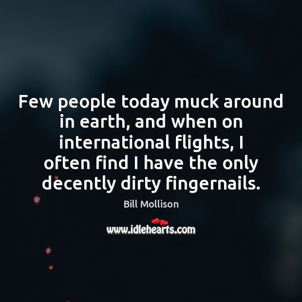Few people today muck around in earth, and when on international flights, 