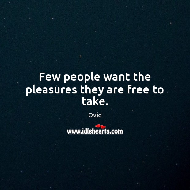 Few people want the pleasures they are free to take. Image
