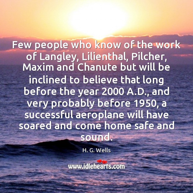 Few people who know of the work of Langley, Lilienthal, Pilcher, Maxim H. G. Wells Picture Quote
