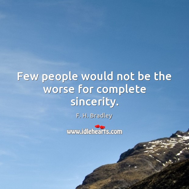 Few people would not be the worse for complete sincerity. F. H. Bradley Picture Quote