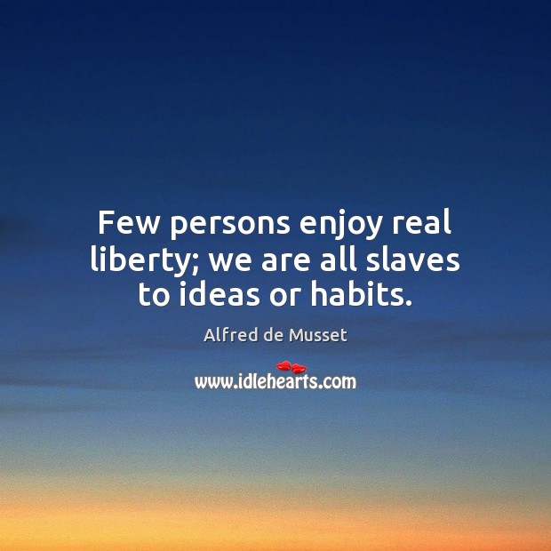 Few persons enjoy real liberty; we are all slaves to ideas or habits. Image