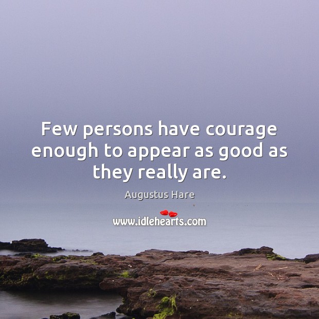 Few persons have courage enough to appear as good as they really are. Augustus Hare Picture Quote