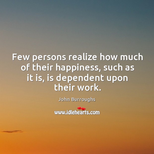 Few persons realize how much of their happiness, such as it is, John Burroughs Picture Quote