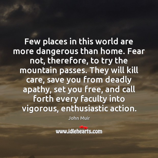 Few places in this world are more dangerous than home. Fear not, John Muir Picture Quote