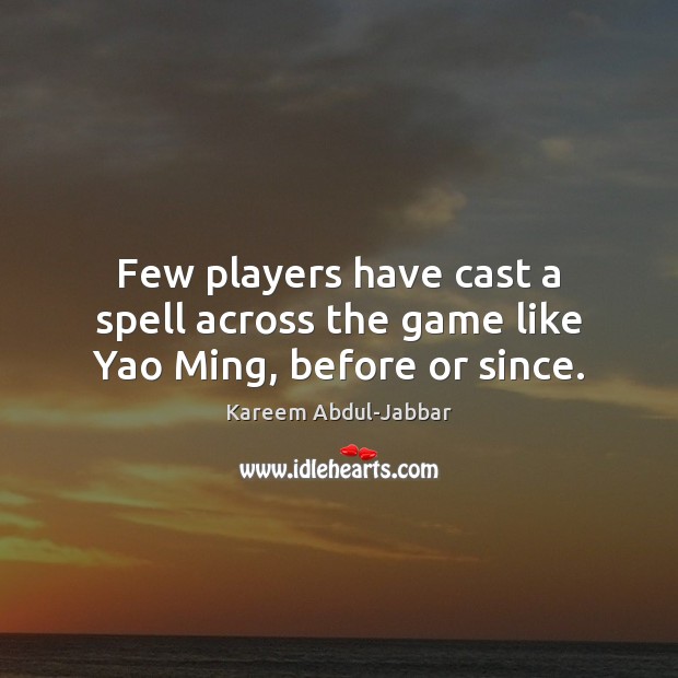 Few players have cast a spell across the game like Yao Ming, before or since. Kareem Abdul-Jabbar Picture Quote